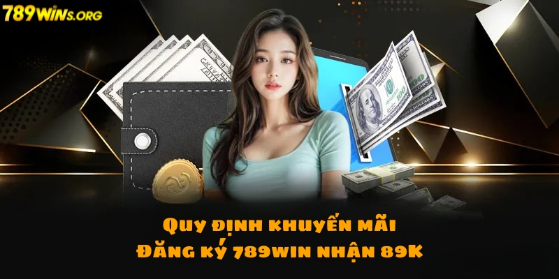 Quy định của ưu đãi đăng ký 789win nhận 89K